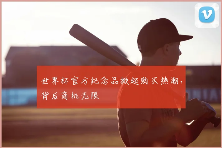 世界杯官方纪念品掀起购买热潮，背后商机无限