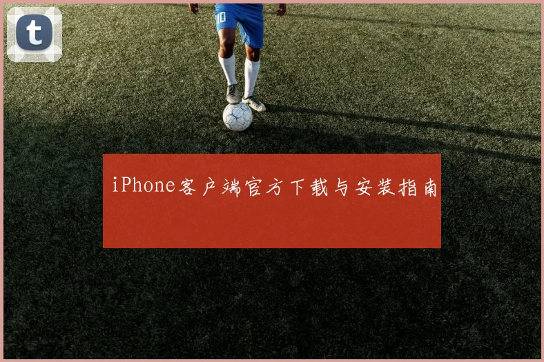 iPhone客户端官方下载与安装指南