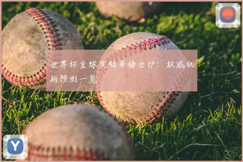 世界杯金球奖赔率榜出炉：权威机构预测一览