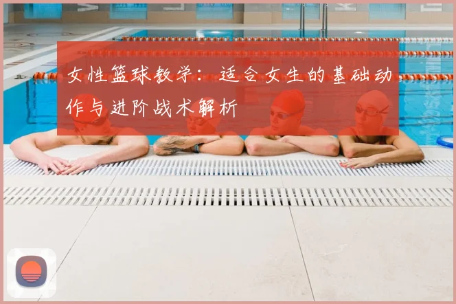 女性篮球教学：适合女生的基础动作与进阶战术解析