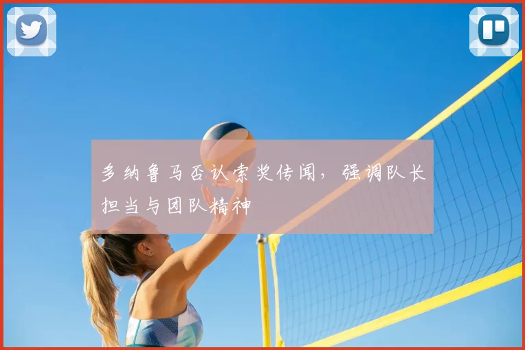 多纳鲁马否认索奖传闻，强调队长担当与团队精神