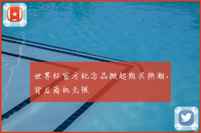 世界杯官方纪念品掀起购买热潮，背后商机无限