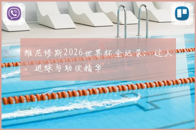 维尼修斯2026世界杯全记录：过人、进球与助攻精华