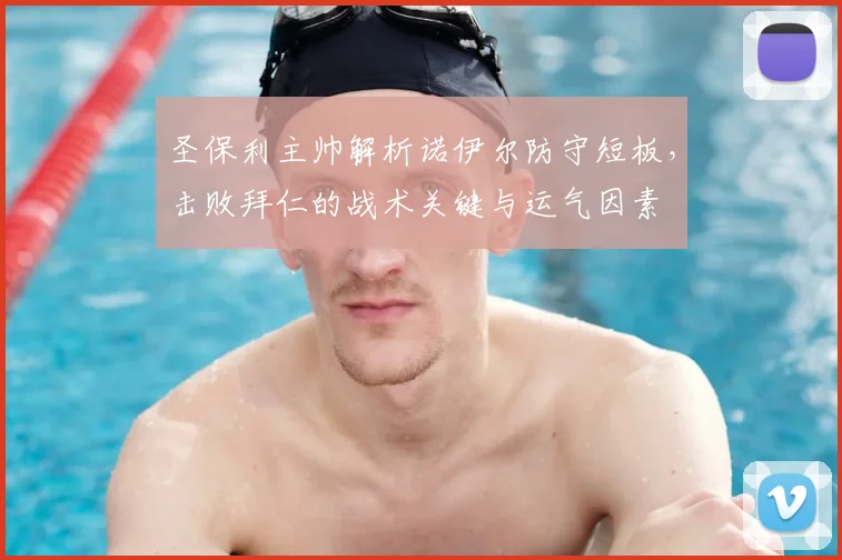 圣保利主帅解析诺伊尔防守短板，击败拜仁的战术关键与运气因素