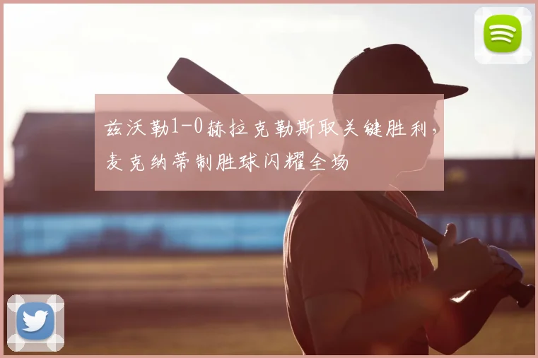 兹沃勒1-0赫拉克勒斯取关键胜利，麦克纳蒂制胜球闪耀全场