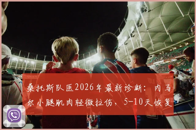 桑托斯队医2026年最新诊断：内马尔小腿肌肉轻微拉伤，5-10天恢复期详解与应对方案