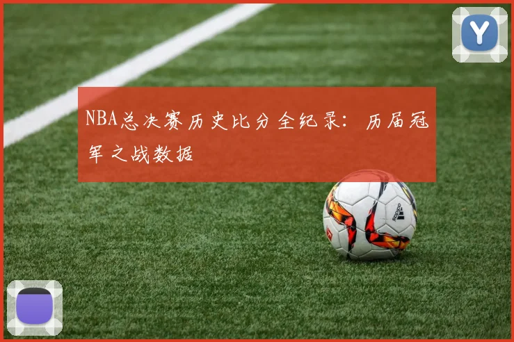 NBA总决赛历史比分全纪录：历届冠军之战数据
