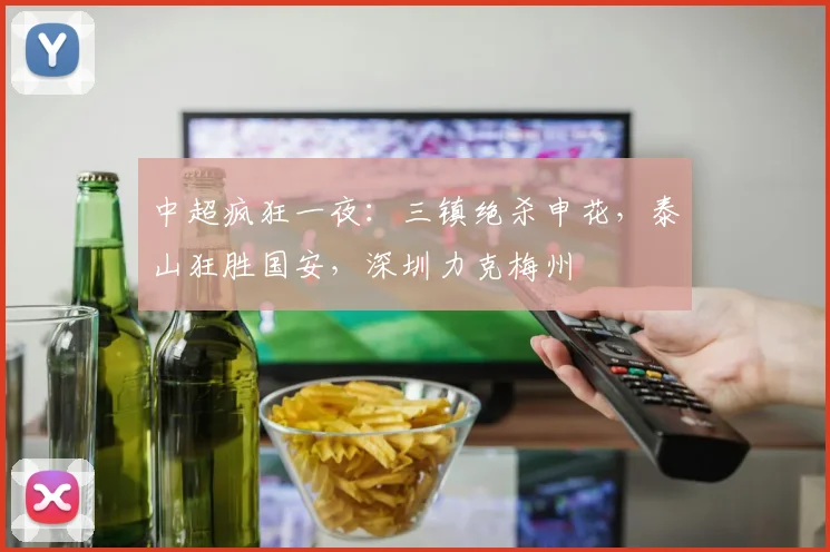 中超疯狂一夜：三镇绝杀申花，泰山狂胜国安，深圳力克梅州