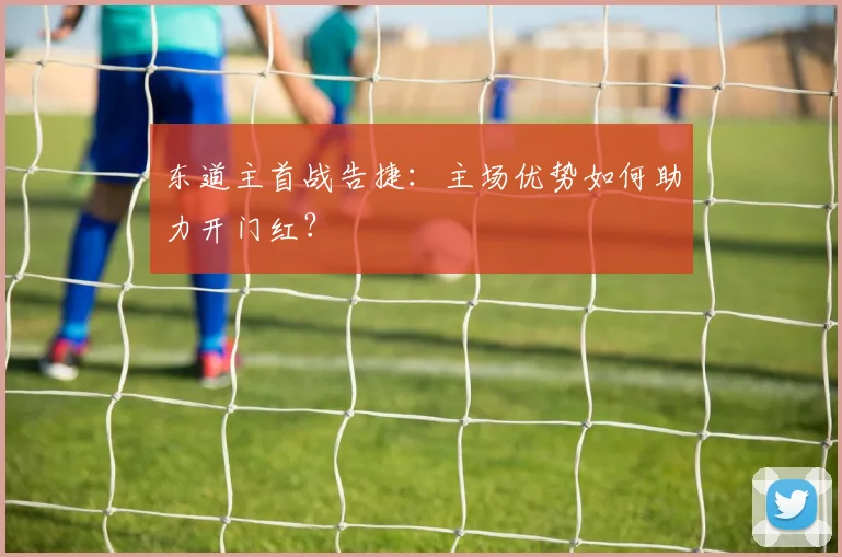 东道主首战告捷:主场优势如何助力开门红?