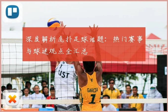 深度解析虎扑足球话题：热门赛事与球迷观点全汇总