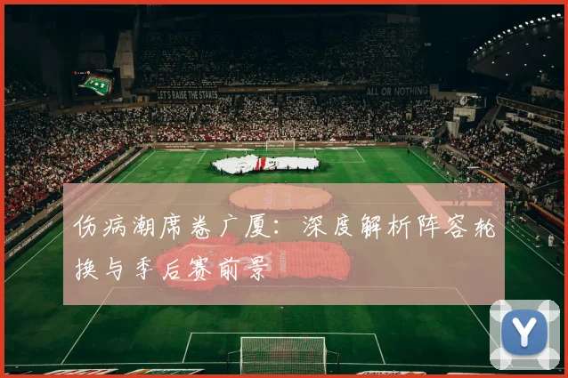 伤病潮席卷广厦：深度解析阵容轮换与季后赛前景