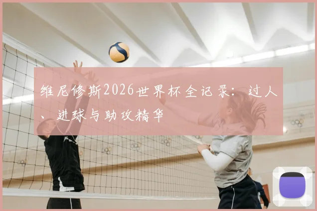 维尼修斯2026世界杯全记录：过人、进球与助攻精华