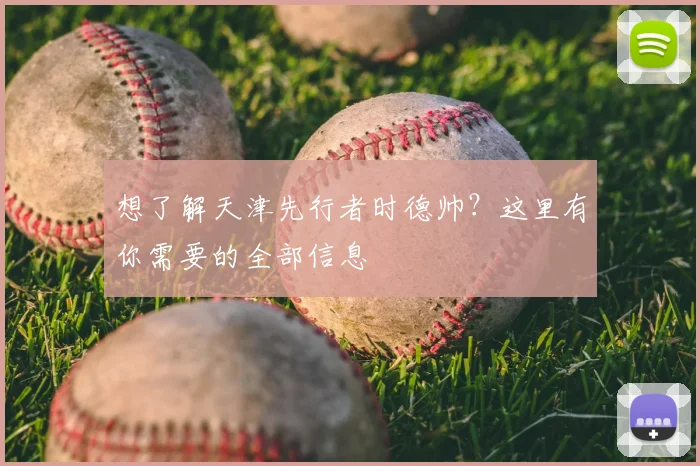 想了解天津先行者时德帅？这里有你需要的全部信息