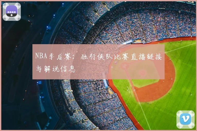 NBA季后赛：独行侠队比赛直播链接与解说信息