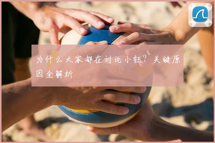 为什么大家都在讨论小钰？关键原因全解析